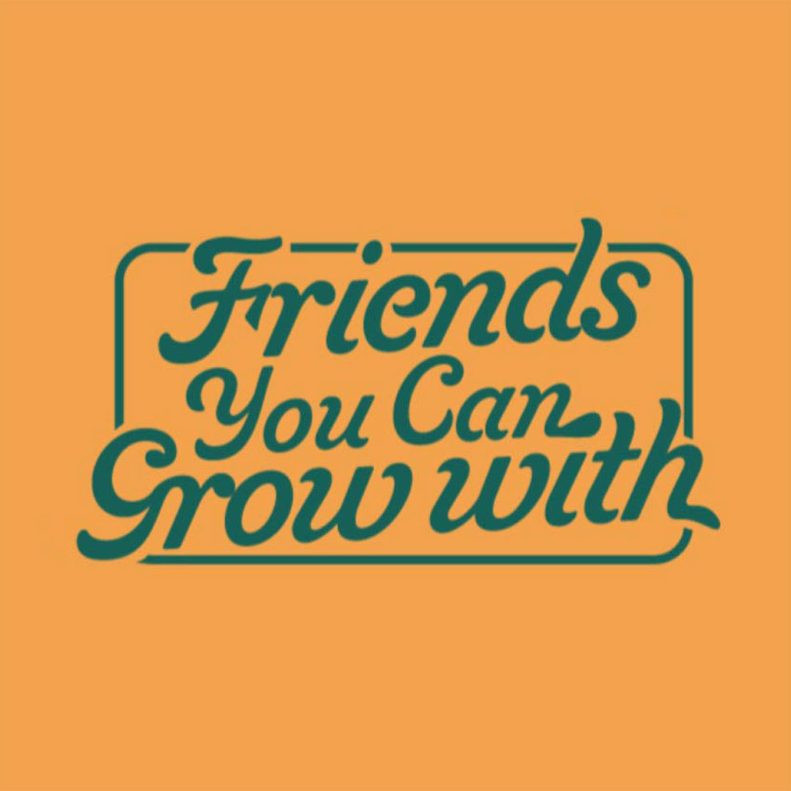 Friends You Can Grow With